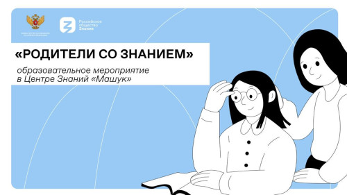 Общество «Знание» и Министерство просвещения Российской Федерации строят лучший союз родительского и учительского сообществ в Центре Знаний «Машук»!